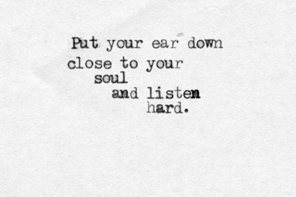 Put your ear down close to your soul l and listen en hard. 