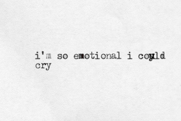 i'm so emotional i coy u uld cry