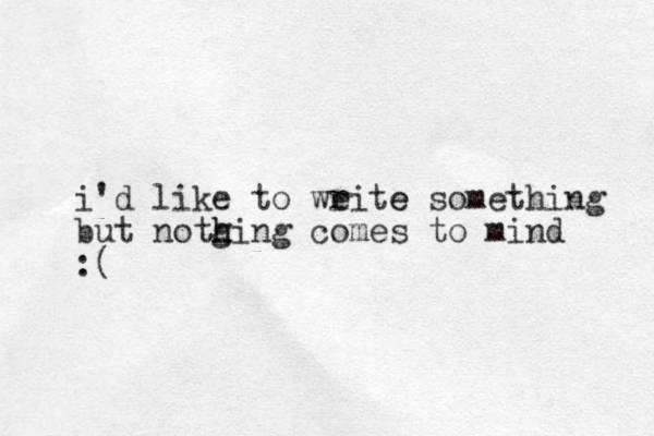 i'd like to weite r e something but notg h hing comes to mind :( 