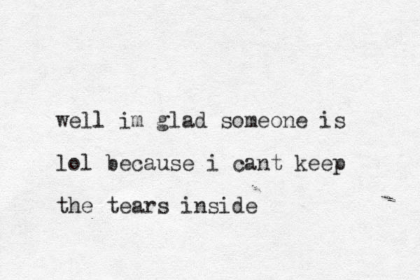 well l im glad someone is lol because i cant keep the tears inside 