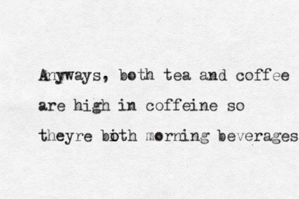 Anyways, both tea and coffee are high in coffeine so theyre bith o o morning beverages 