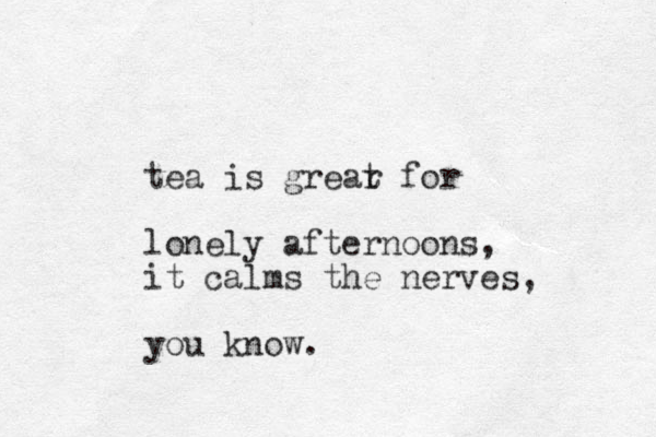 tea is grear t for lonely afternoons, it calms the nerves, you know. 