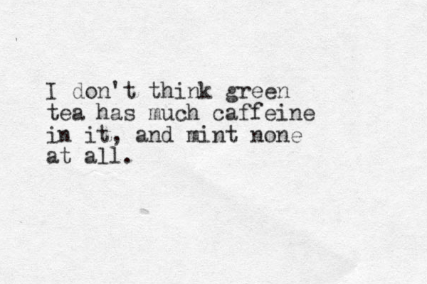 I don't think green tea has much caffeine in it, and mint none at all.