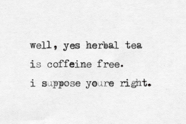 well, yes herbal tea is coffeine free. i suppose youre right. 