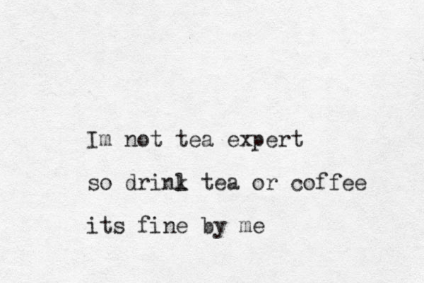 Im not tea expert so drin l k tea or coffee its fine by me 