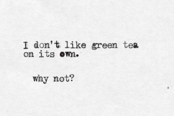 I don't like green tea on its own. why not? 
