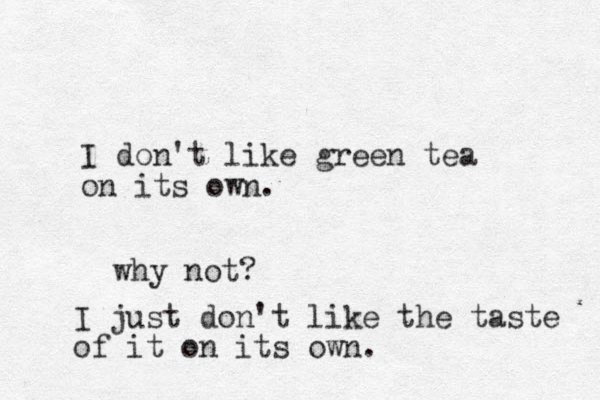I don't like green tea on its own. why not? I just don't like the taste of it on its own. 