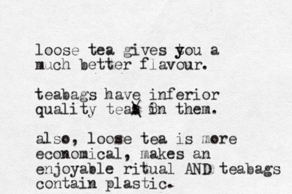 loose tea gives tou y y a much better flavour. teabags have inferior quality teas : / \ 8 in them. also, loose tea is more economical, makes an enjoyable ritual AND teabags contain plastic.