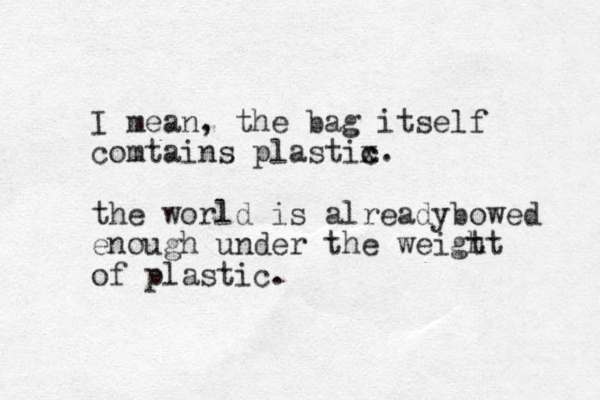 I mean, the bag itself comtains plastix. c c the world is alreadybowed enough under the weigt ht of plastic.