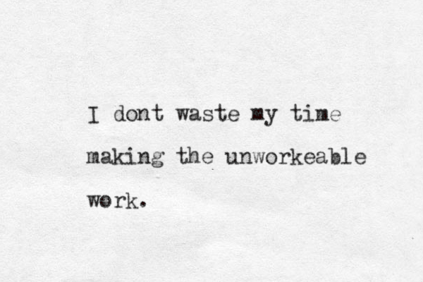 I dont waste my time making the unworkeable work. 