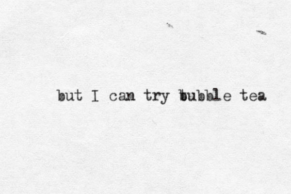 bu t I can try t bubble tea 