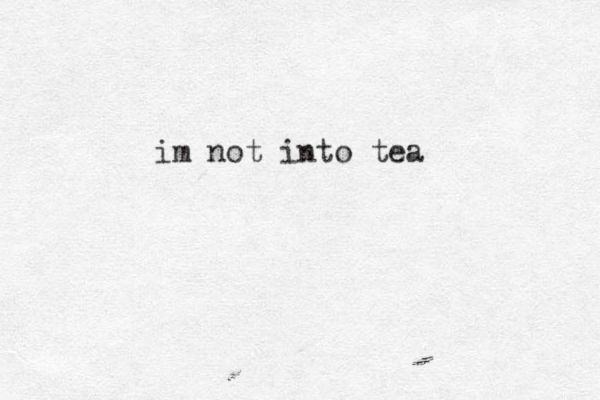 im not into tea 