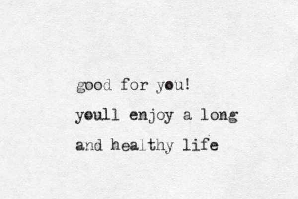 good for you! youll enjoy a long and healthy life