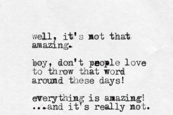 well, it's not that amazing. boy, don't prople e e love to throw that word around these days! everything is amazing! ...and it's really not. 