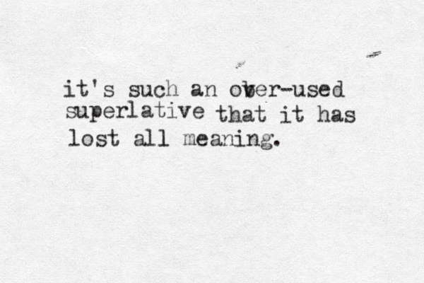 it's such an ober v -used superlative that it has lost all meaning. l 