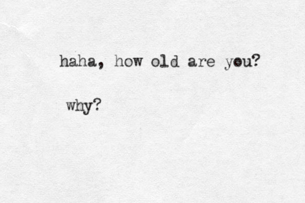 haha, how old are you? why?