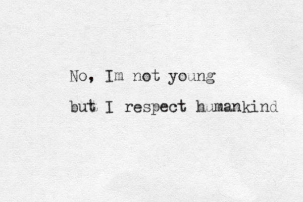 No, Im not young but I respect humankind 