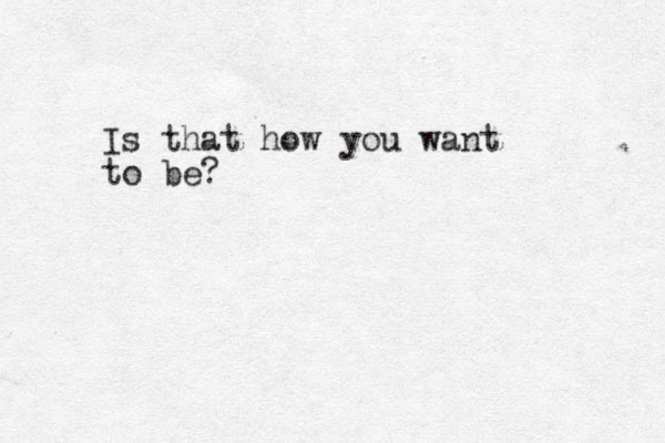 Is that how you want to be?