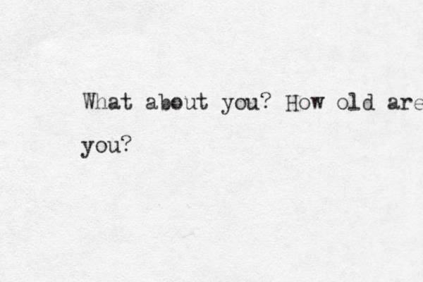 What about you? How old are you?