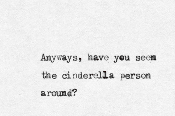 Anyways, have you seem n the cinderella person around?