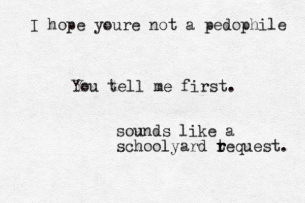 You tell me first. sounds like a schoolyard teq r r uest. I hope youre not a pedophile 