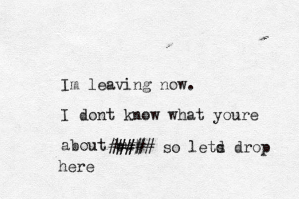 Im leaving now. I dont know what youre about but ### ##### so letd s drop here
