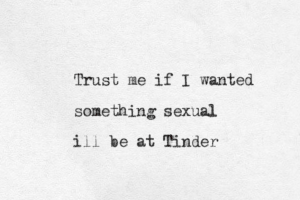 Trust me if I wanted something sexual ill be at Tinder