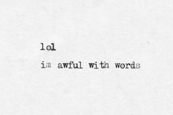 lol im awful with words 