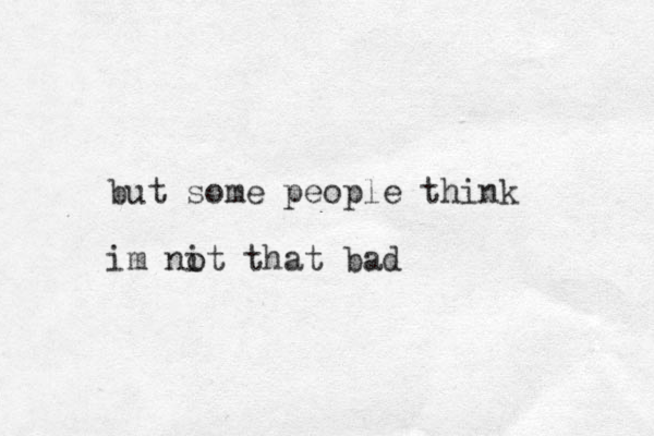but some people think im nit o that bad