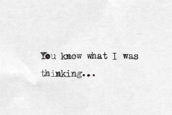 You know what I was thinking...