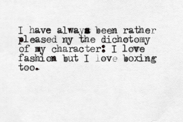 I have alwaya been s s rather pleased ny the dichotomy of my character: I love fashion but I love boxing too.