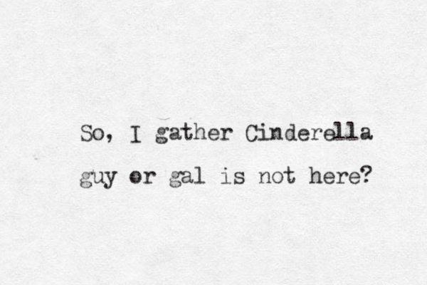 So, I gather Cinderella guy or gal is not here? 