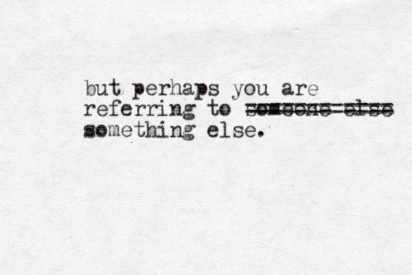 but perhaps you are referring to someone else == ========== something else.