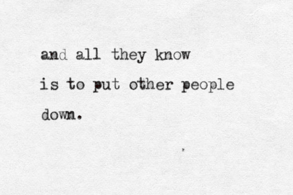 and all they know is to put other people down. 