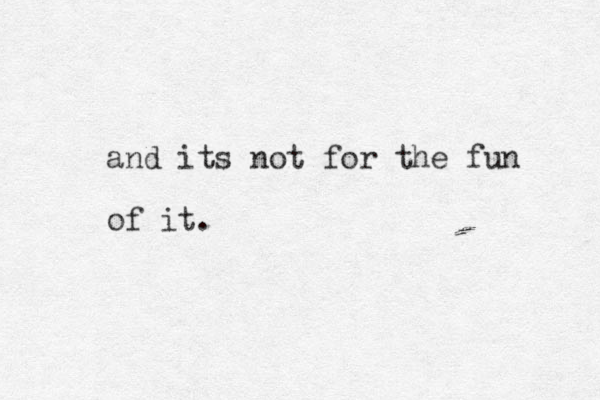 and its not for the fun of it. 
