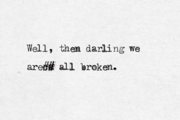 Well, then darling we areca ## all broken. 