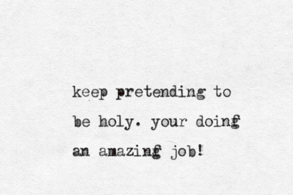 keep pretending to be holy. your doinf g an amazinf g job! 