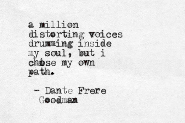 a million distorting voices drumming inside my soul, but i chi o ose my own path. . - Dante Frere Goodman
