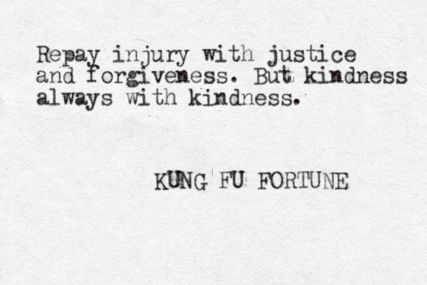 Repay injury with justice and forgiveness. But kindness always with kindness. KUNG FU FORTUNE 