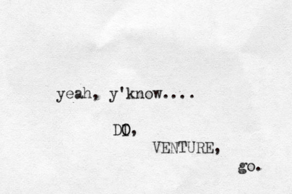yeah, y'know.... DI O O, VENTURE, go. 