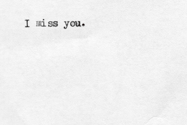I miss you. 