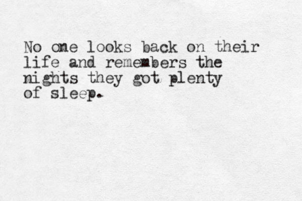 No one looks back on their life and remembers the nights they got plenty of sleep. 