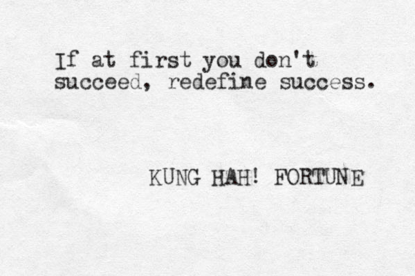 If at first you don't succeed, redefine success. KUNG HAH! FORTUNE 