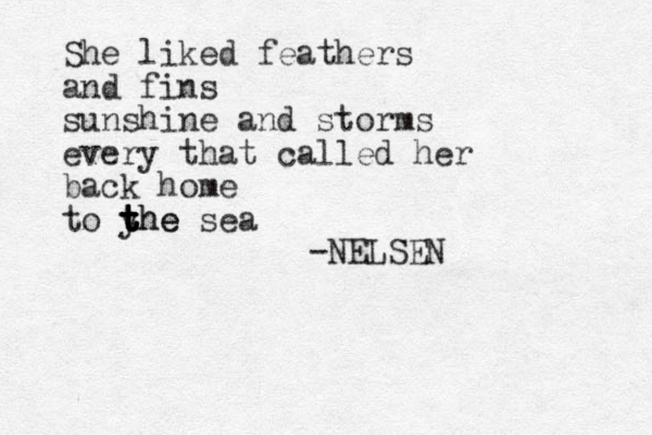 She liked feathers and fins sunshine and storms every that called her back home to yhe sea t t t the -NELSEN