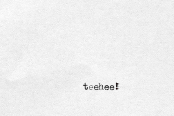 teehee! 