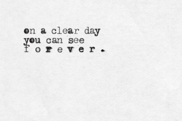on a clear day you can see f o r e v e r . 