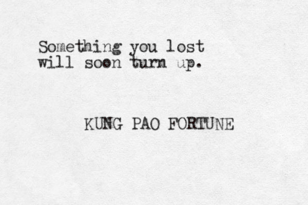 Something you lost will soon turn up. KUNG PAO FORTUNE