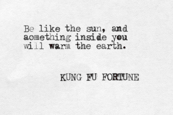Be like the sun, and aomething inside you will warm the earth. KUNG FU FORTUNE 