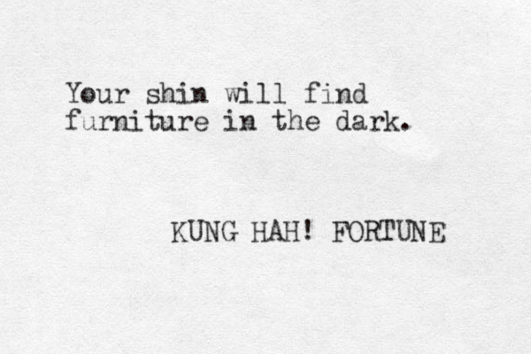 Your shin will find furniture in the dark. KUNG HAH! FORTUNE 