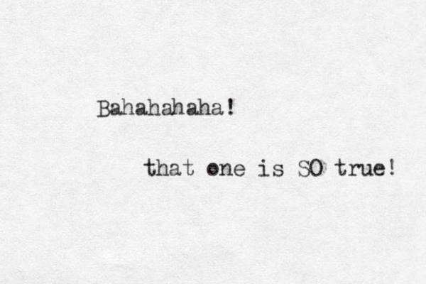 Bahahahaha! that one is SO true! 